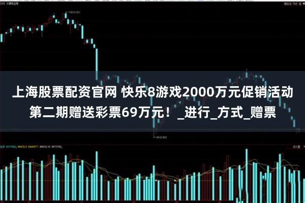 上海股票配资官网 快乐8游戏2000万元促销活动第二期赠送彩票69万元！_进行_方式_赠票