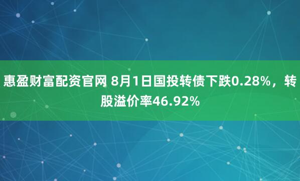 惠盈财富配资官网 8月1日国投转债下跌0.28%，转股溢价率46.92%