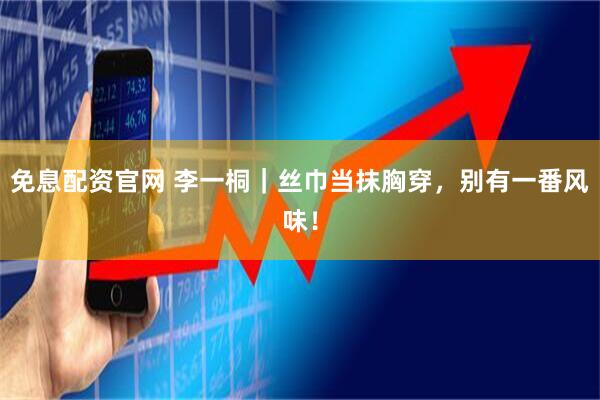 免息配资官网 李一桐｜丝巾当抹胸穿，别有一番风味！