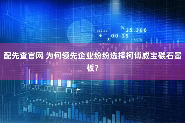 配先查官网 为何领先企业纷纷选择柯博威宝碳石墨板？