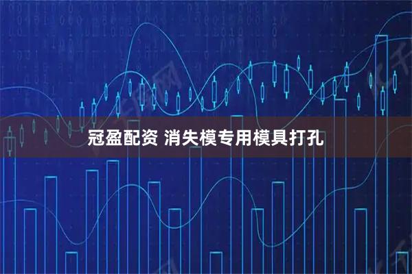 冠盈配资 消失模专用模具打孔