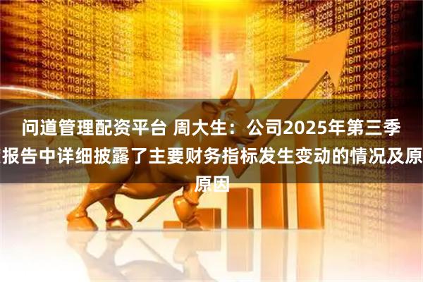 问道管理配资平台 周大生：公司2025年第三季度报告中详细披露了主要财务指标发生变动的情况及原因