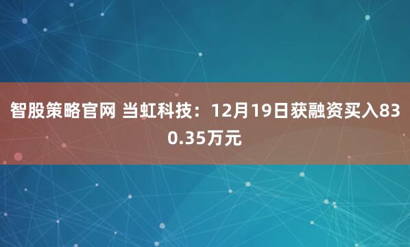 智股策略官网 当虹科技：12月19日获融资买入830.35万元