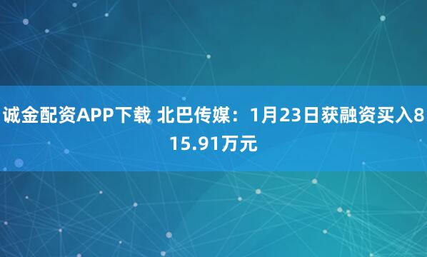 诚金配资APP下载 北巴传媒：1月23日获融资买入815.91万元