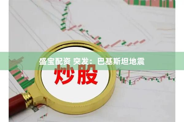 盛宝配资 突发：巴基斯坦地震