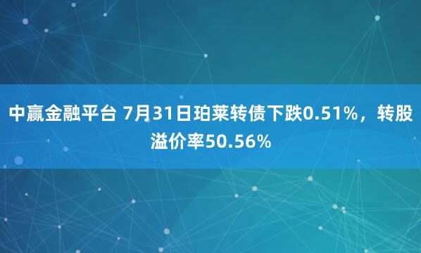 中赢金融平台 7月31日珀莱转债下跌0.51%，转股溢价率50.56%