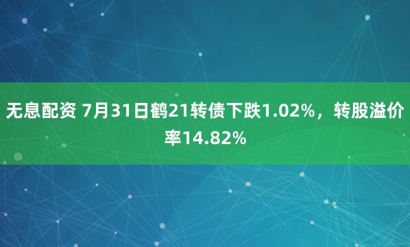 无息配资 7月31日鹤21转债下跌1.02%，转股溢价率14.82%