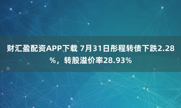 财汇盈配资APP下载 7月31日彤程转债下跌2.28%，转股溢价率28.93%